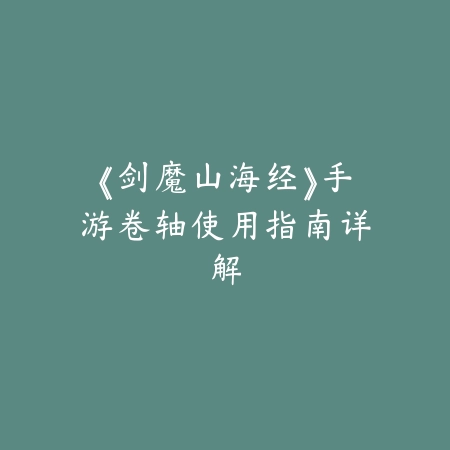《剑魔山海经》手游卷轴使用指南详解_绿色下载网_游戏攻略 《剑魔山海经》手游卷轴使用指南详解-绿色下载网