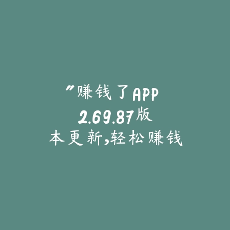“赚钱了APP 2.69.87版本更新,轻松赚钱,快速提现!”_绿色下载网_娱乐趣味