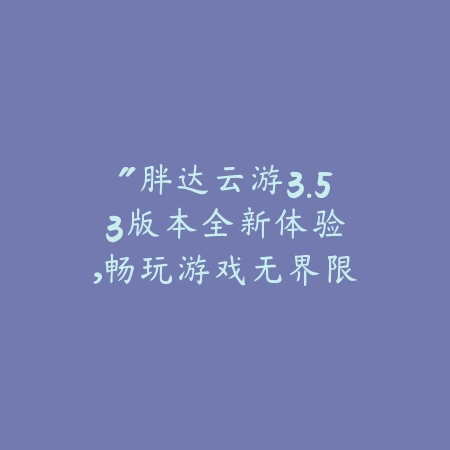 “胖达云游3.53版本:全新体验,畅玩游戏无界限!”_绿色下载网_娱乐趣味