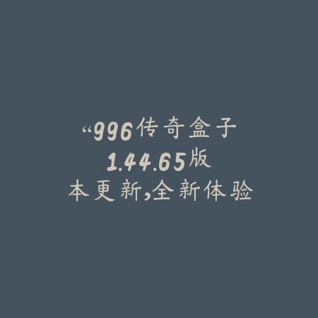 “996传奇盒子1.44.65版本更新，全新体验等你来探索！”_绿色下载网_娱乐趣味_