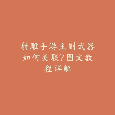 射雕手游主副武器如何关联?图文教程详解_绿库站_游戏攻略 射雕手游主副武器如何关联?图文教程详解-绿库站