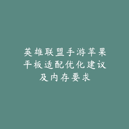 英雄联盟手游苹果平板适配优化建议及内存要求_绿库站_手游资讯 英雄联盟手游苹果平板适配优化建议及内存要求-绿库站