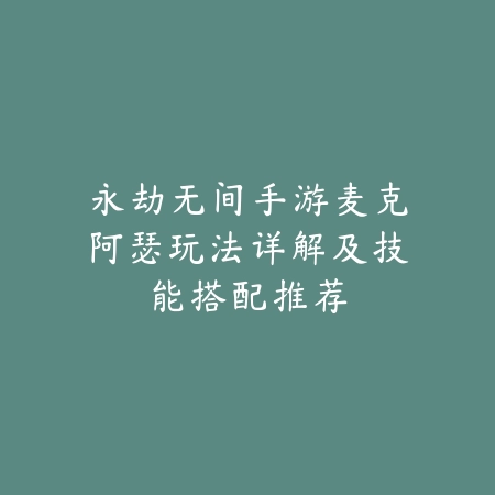 永劫无间手游麦克阿瑟玩法详解及技能搭配推荐_绿库站_游戏攻略 永劫无间手游麦克阿瑟玩法详解及技能搭配推荐-绿库站