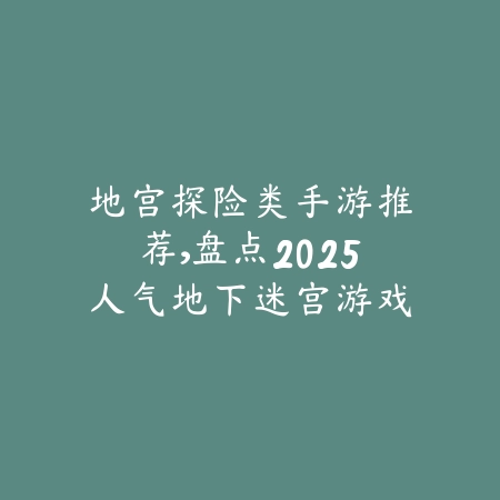 地宫探险类手游推荐,盘点2025人气地下迷宫游戏_绿库站_游戏推荐 地宫探险类手游推荐,盘点2025人气地下迷宫游戏-绿库站