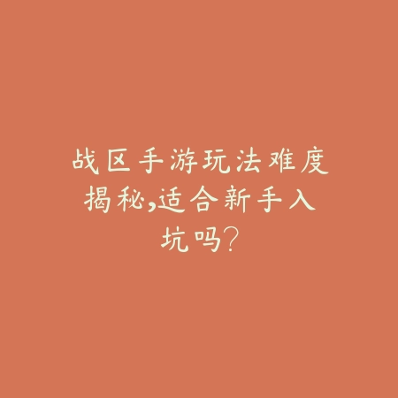 战区手游玩法难度揭秘,适合新手入坑吗?_绿库站_手游资讯 战区手游玩法难度揭秘,适合新手入坑吗?-绿库站