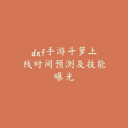dnf手游斗萝上线时间预测及技能曝光_绿库站_手游资讯 dnf手游斗萝上线时间预测及技能曝光-绿库站