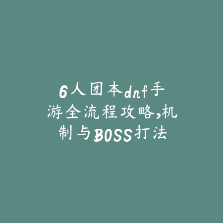 6人团本dnf手游全流程攻略,机制与BOSS打法详解_绿库站_游戏攻略 6人团本dnf手游全流程攻略,机制与BOSS打法详解-绿库站