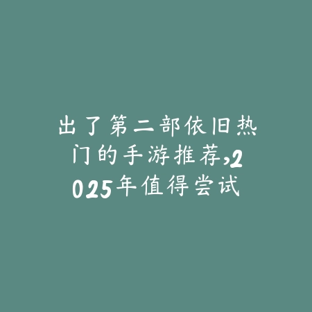 出了第二部依旧热门的手游推荐,2025年值得尝试的续作_绿库站_游戏推荐 出了第二部依旧热门的手游推荐,2025年值得尝试的续作-绿库站