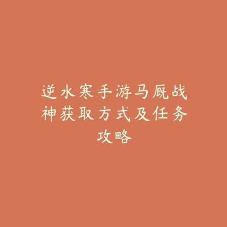 逆水寒手游马厩战神获取方式及任务攻略_绿库站_游戏攻略 逆水寒手游马厩战神获取方式及任务攻略-绿库站