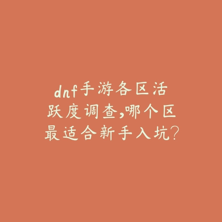 dnf手游各区活跃度调查，哪个区最适合新手入坑？_绿色下载网_手游资讯_