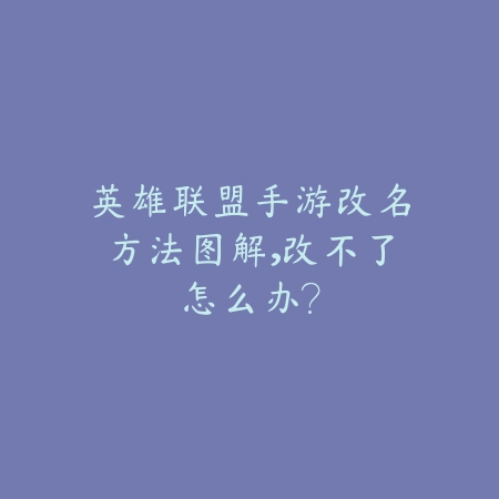 英雄联盟手游改名方法图解,改不了怎么办?_绿库站_游戏攻略 英雄联盟手游改名方法图解,改不了怎么办?-绿库站