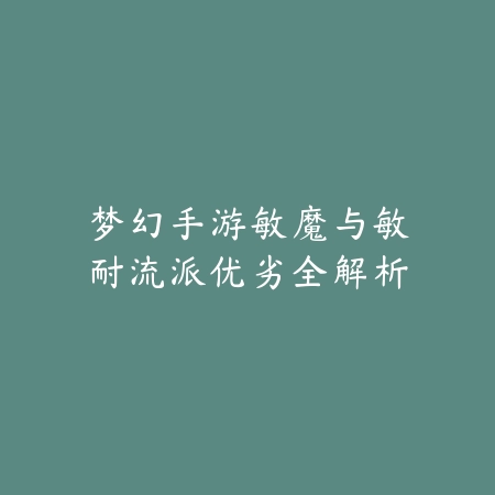 梦幻手游敏魔与敏耐流派优劣全解析_绿库站_游戏攻略 梦幻手游敏魔与敏耐流派优劣全解析-绿库站