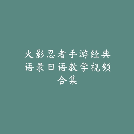 火影忍者手游经典语录日语教学视频合集_绿库站_游戏攻略 火影忍者手游经典语录日语教学视频合集-绿库站