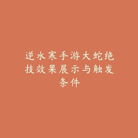 逆水寒手游大蛇绝技效果展示与触发条件_绿库站_游戏攻略 逆水寒手游大蛇绝技效果展示与触发条件-绿库站