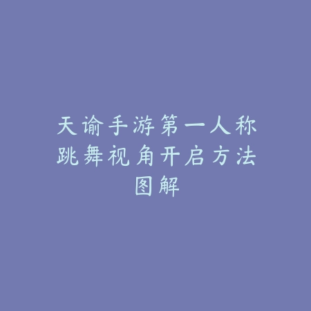 天谕手游第一人称跳舞视角开启方法图解_绿库站_游戏攻略 天谕手游第一人称跳舞视角开启方法图解-绿库站
