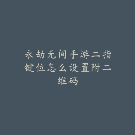 永劫无间手游二指键位怎么设置附二维码_绿库站_游戏攻略_