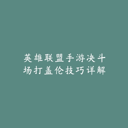 英雄联盟手游决斗场打盖伦技巧详解_绿库站_游戏攻略 英雄联盟手游决斗场打盖伦技巧详解-绿库站