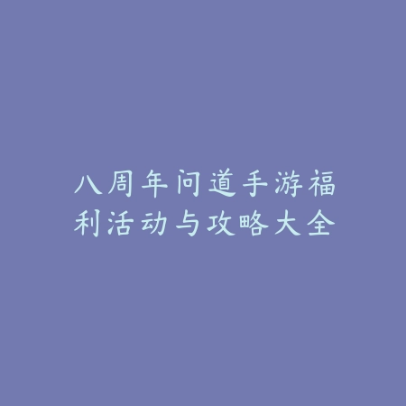 八周年问道手游福利活动与攻略大全_绿库站_手游资讯_