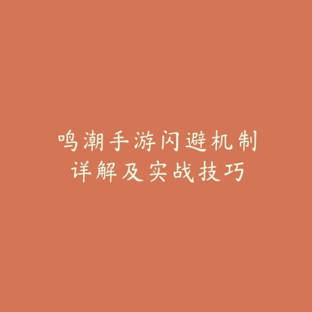 鸣潮手游闪避机制详解及实战技巧_绿库站_游戏攻略 鸣潮手游闪避机制详解及实战技巧-绿库站