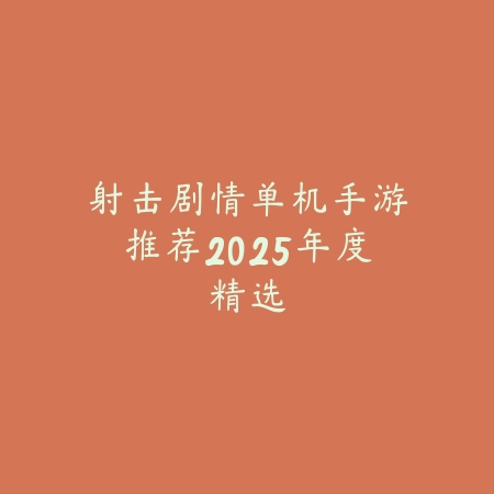射击剧情单机手游推荐2025年度精选_绿库站_游戏推荐 射击剧情单机手游推荐2025年度精选-绿库站