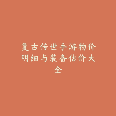 复古传世手游物价明细与装备估价大全_绿库站_手游资讯_