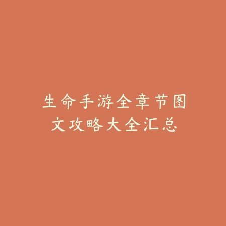 生命手游全章节图文攻略大全汇总_绿色下载网_游戏攻略_