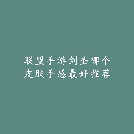联盟手游剑圣哪个皮肤手感最好推荐_绿色下载网_游戏攻略_