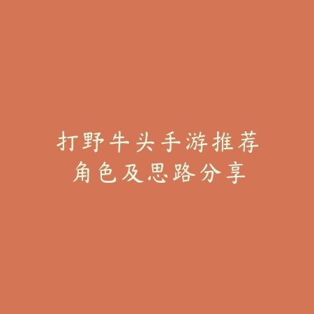 打野牛头手游推荐角色及思路分享_绿色下载网_游戏攻略 打野牛头手游推荐角色及思路分享-绿色下载网