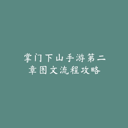 掌门下山手游第二章图文流程攻略_绿色下载网_游戏攻略 掌门下山手游第二章图文流程攻略-绿色下载网