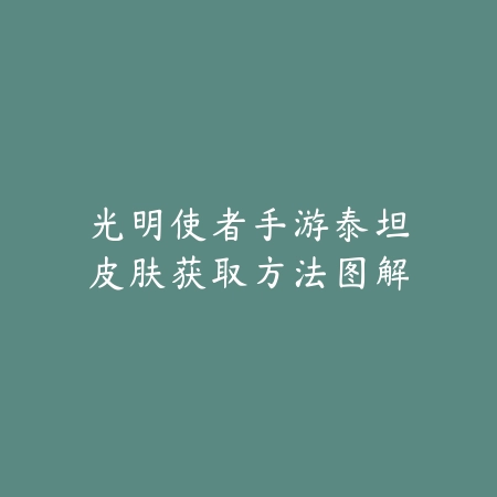 光明使者手游泰坦皮肤获取方法图解_绿色下载网_游戏攻略 光明使者手游泰坦皮肤获取方法图解-绿色下载网