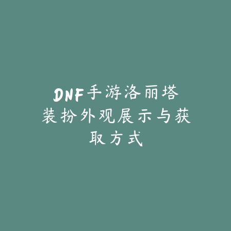 DNF手游洛丽塔装扮外观展示与获取方式_绿色下载网_游戏攻略 DNF手游洛丽塔装扮外观展示与获取方式-绿色下载网