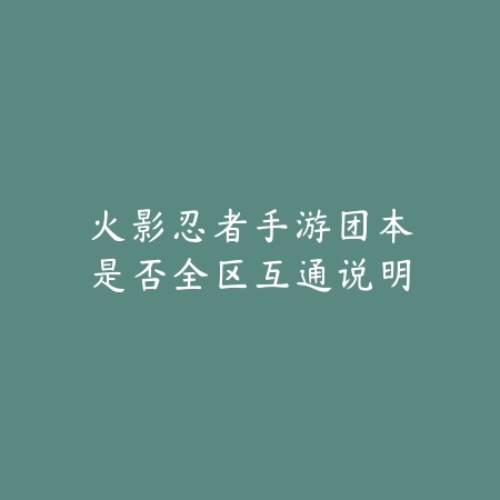 火影忍者手游团本是否全区互通说明_绿色下载网_手游资讯 火影忍者手游团本是否全区互通说明-绿色下载网