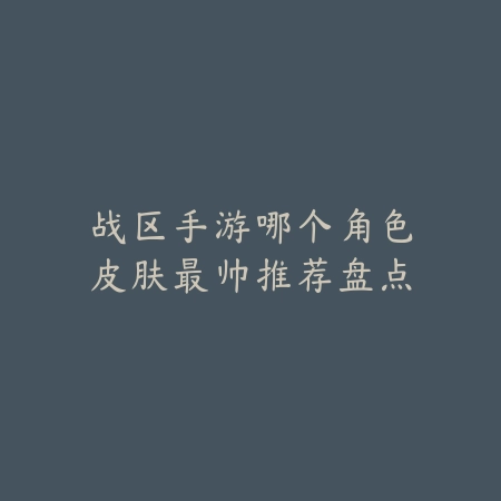 战区手游哪个角色皮肤最帅推荐盘点_绿色下载网_游戏推荐 战区手游哪个角色皮肤最帅推荐盘点-绿色下载网