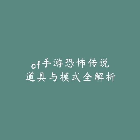 cf手游恐怖传说道具与模式全解析_绿色下载网_游戏攻略 cf手游恐怖传说道具与模式全解析-绿色下载网
