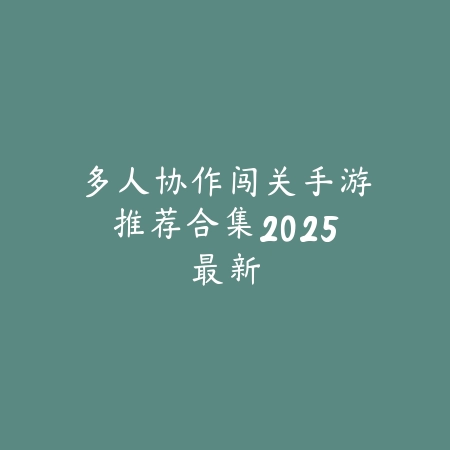多人协作闯关手游推荐合集2025最新_绿色下载网_游戏推荐 多人协作闯关手游推荐合集2025最新-绿色下载网