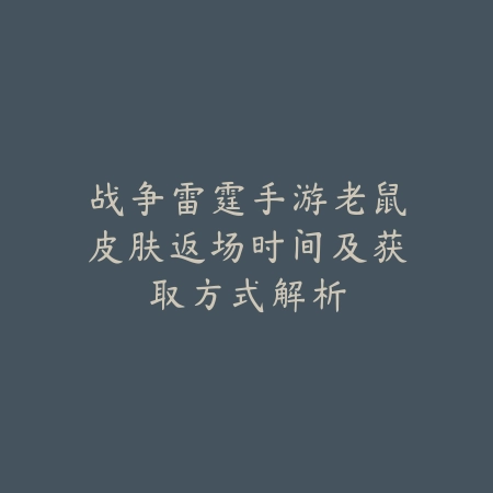战争雷霆手游老鼠皮肤返场时间及获取方式解析_绿色下载网_手游资讯 战争雷霆手游老鼠皮肤返场时间及获取方式解析-绿色下载网