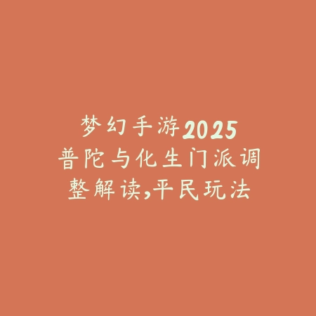 梦幻手游2025普陀与化生门派调整解读,平民玩法建议_绿色下载网_游戏攻略 梦幻手游2025普陀与化生门派调整解读,平民玩法建议-绿色下载网
