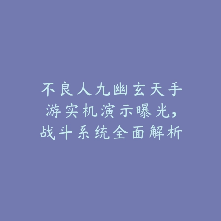 不良人九幽玄天手游实机演示曝光,战斗系统全面解析_绿色下载网_手游资讯 不良人九幽玄天手游实机演示曝光,战斗系统全面解析-绿色下载网