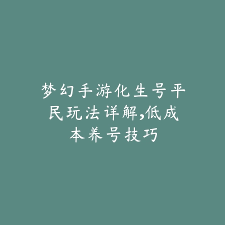 梦幻手游化生号平民玩法详解,低成本养号技巧_绿色下载网_游戏攻略 梦幻手游化生号平民玩法详解,低成本养号技巧-绿色下载网