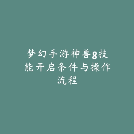 梦幻手游神兽8技能开启条件与操作流程_绿色下载网_游戏攻略 梦幻手游神兽8技能开启条件与操作流程-绿色下载网