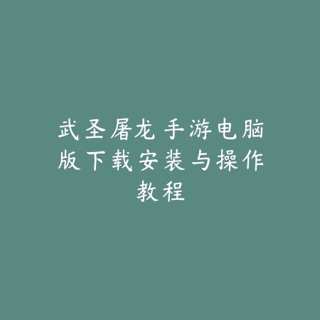 武圣屠龙手游电脑版下载安装与操作教程_绿色下载网_游戏推荐 武圣屠龙手游电脑版下载安装与操作教程-绿色下载网