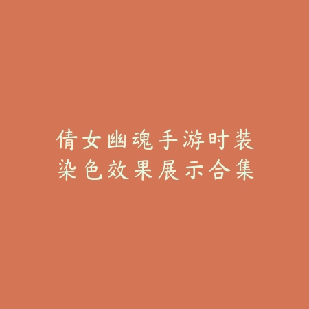 倩女幽魂手游时装染色效果展示合集_绿色下载网_手游资讯 倩女幽魂手游时装染色效果展示合集-绿色下载网