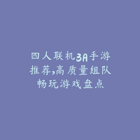 四人联机3A手游推荐,高质量组队畅玩游戏盘点_绿色下载网_游戏推荐 四人联机3A手游推荐,高质量组队畅玩游戏盘点-绿色下载网