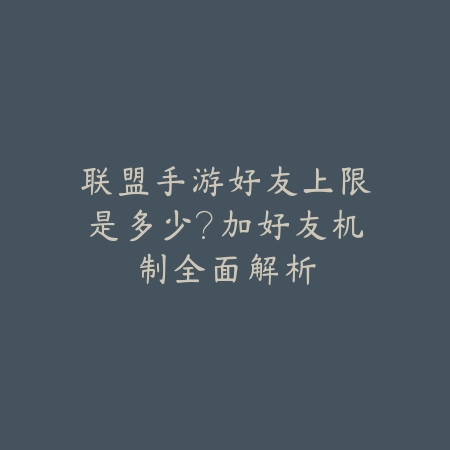 联盟手游好友上限是多少?加好友机制全面解析_绿色下载网_游戏攻略 联盟手游好友上限是多少?加好友机制全面解析-绿色下载网
