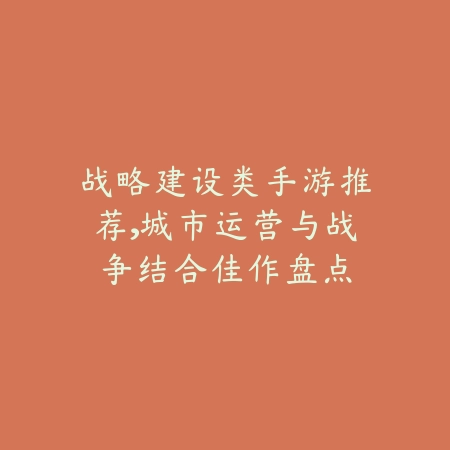 战略建设类手游推荐,城市运营与战争结合佳作盘点_绿色下载网_游戏推荐 战略建设类手游推荐,城市运营与战争结合佳作盘点-绿色下载网