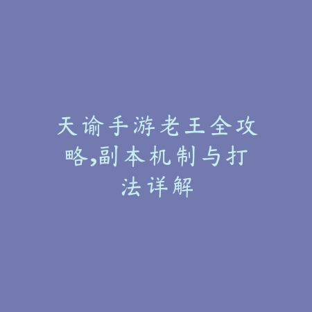 天谕手游老王全攻略,副本机制与打法详解_绿色下载网_游戏攻略 天谕手游老王全攻略,副本机制与打法详解-绿色下载网