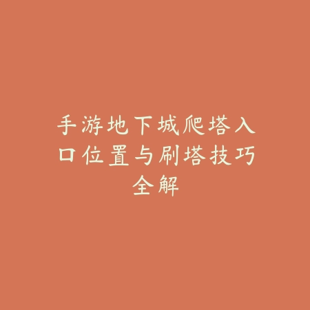 手游地下城爬塔入口位置与刷塔技巧全解_绿色下载网_游戏攻略 手游地下城爬塔入口位置与刷塔技巧全解-绿色下载网