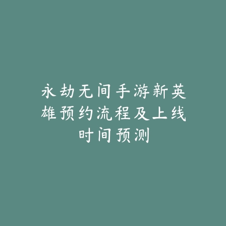 永劫无间手游新英雄预约流程及上线时间预测_绿色下载网_游戏资讯 永劫无间手游新英雄预约流程及上线时间预测-绿色下载网