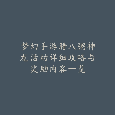 梦幻手游腊八粥神龙活动详细攻略与奖励内容一览_绿色下载网_游戏攻略 梦幻手游腊八粥神龙活动详细攻略与奖励内容一览-绿色下载网