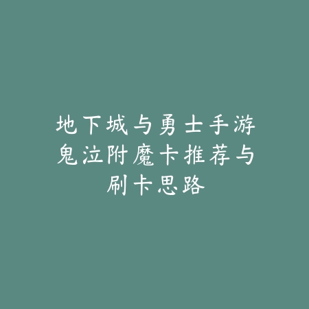 地下城与勇士手游鬼泣附魔卡推荐与刷卡思路_绿色下载网_游戏攻略 地下城与勇士手游鬼泣附魔卡推荐与刷卡思路-绿色下载网